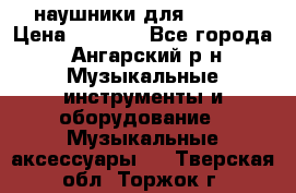 наушники для iPhone › Цена ­ 1 800 - Все города, Ангарский р-н Музыкальные инструменты и оборудование » Музыкальные аксессуары   . Тверская обл.,Торжок г.